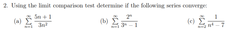 2. Using the limit comparison test determine if the following series converge:
(e) Ž
5n + 1
2"
1
(a) E
3n2
( b) Σ
3n
1
7
n=2 n4
-
n=1
n=1
