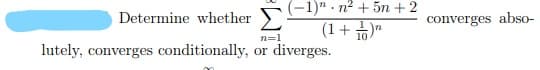 (-1)" . n2 + 5n +2
Determine whether >
converges abso-
(1+ 5)"
lutely, converges conditionally, or diverges.
n=1
