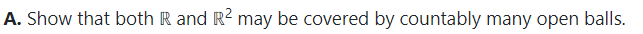 A. Show that both R and R2 may be covered by countably many open balls.
