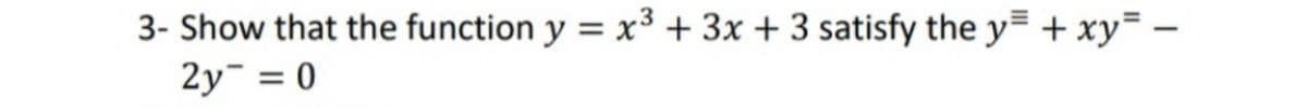 3- Show that the function y = x3 + 3x + 3 satisfy the y= + xy= –
%3D
2y¯ = 0
