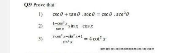 Q3/ Prove that:
1)
csc 0 + tan 0. sec 0 csc 0 .sce20
1-cos"
2)
sin x .cos x
tan x
3 cos' x-sia' x+1
3)
= 4 cot x
sin'x
*****e*************
