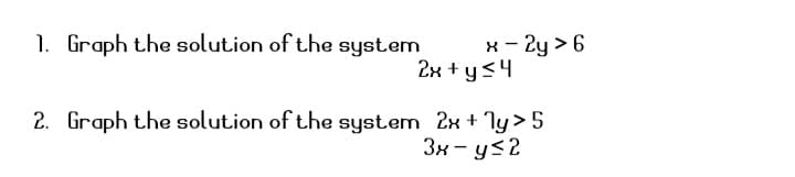 1. Graph the solution of the system
x - 2y > 6
2x + ys4
2. Graph the solution of the system 2x + ly > 5
3x - y<2
