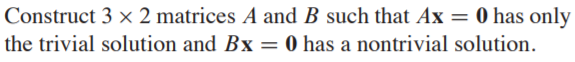 Construct 3 × 2 matrices A and B such that Ax = 0 has only
the trivial solution and Bx = 0 has a nontrivial solution.
%3|
