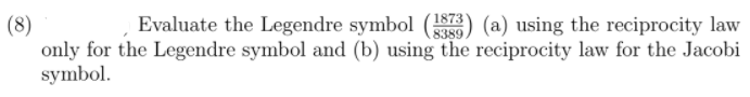 (8)
only for the Legendre symbol and (b) using the reciprocity law for the Jacobi
symbol.
Evaluate the Legendre symbol () (a) using the reciprocity law
1873
8389
