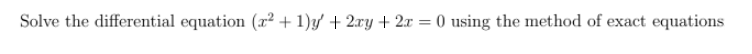 Solve the differential equation (x² + 1)y' + 2.xy + 2x = 0 using the method of exact equations
