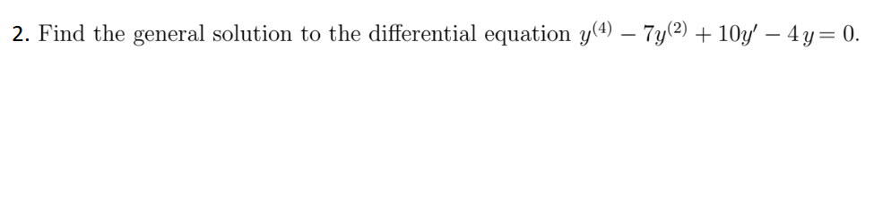 2. Find the general solution to the differential equation y(4) – 7y(2) + 10g – 4 y= 0.
