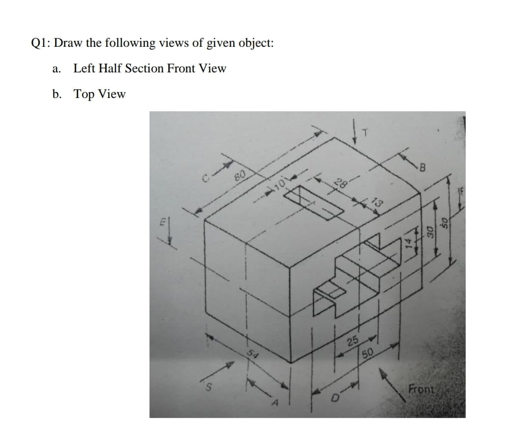 Q1: Draw the following views of given object:
а.
Left Half Section Front View
b. Top View
80
A10
13
54
25
50
Front

