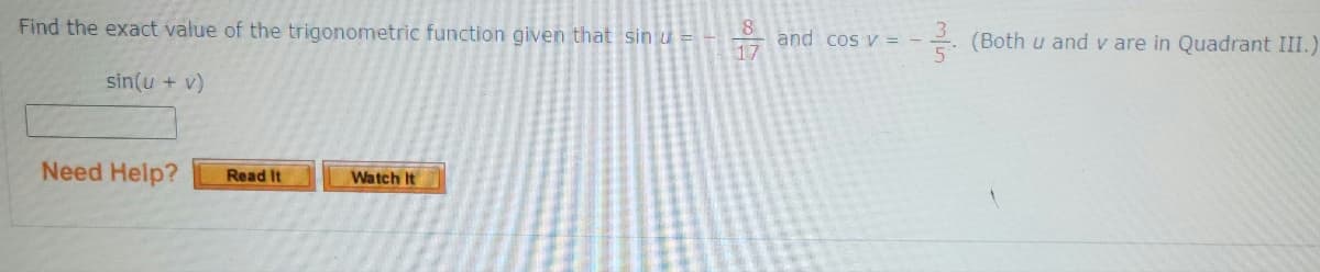 Find the exact value of the trigonometric function given that sin u =
sin(u + v)
Need Help?
Read It
Watch It
8
and cos v = -
5*
(Both u and v are in Quadrant III.)