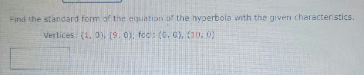 Find the standard form of the equation of the hyperbola with the given characteristics.
Vertices: (1, 0), (9, 0); foci: (0, 0), (10,0)