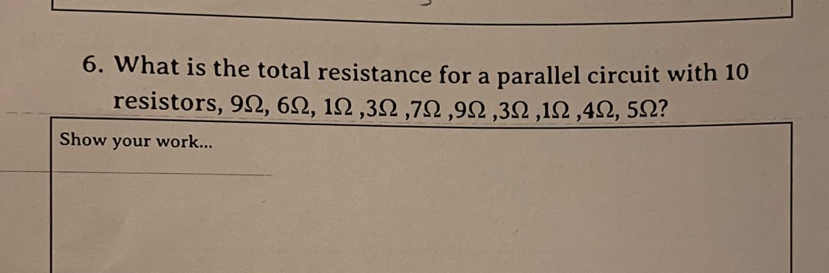 6. What is the total resistance for a parallel circuit with 10
resistors, 92, 6N, IN, 3N,72,92,3N,12,4N, 5N?
Show your work...