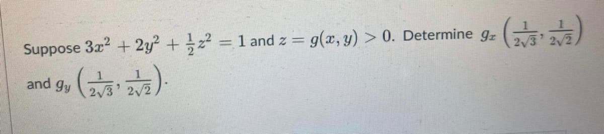 Suppose 3x? + 2y? +z = 1 and z = g(x, y) > 0. Determine gz
2/3 2/2
%3D
and gy
2/3'
