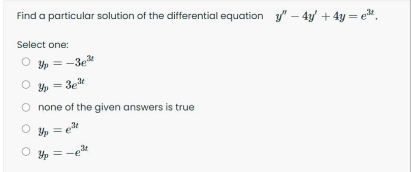 Find a particular solution of the differential equation y" – 4y' +4y= et.
Select one:
Yp
:-3e3t
%3D
Yp = 3e3t
none of the given answers is true
Yp =
Yp =
est
