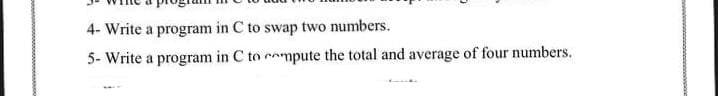 4- Write a program in C to swap two numbers.
5- Write a program in C to compute the total and average of four numbers.
