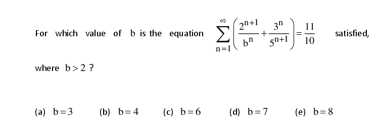 For which value of b is the equation
2n+1
Σ
3h
satisfied,
bh
5n+1
10
n=1
where b>2 ?
(a) b=3
(b) b= 4
(c) b= 6
(d) b=7
(e) b= 8
