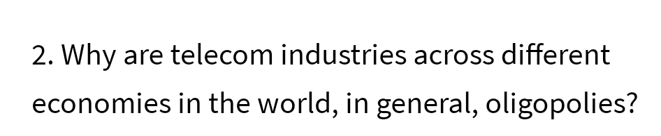 2. Why are telecom industries across different
economies in the world, in general, oligopolies?