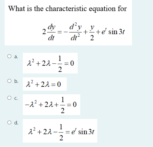 What is the characteristic equation for
d'y
dt?
dy
+e' sin 3t
2
dt
a.
1
2? + 22
2
O b.
2² + 22 =0
1
-22 + 22+-= 0
2
d.
1
= e' sin 3t
2
2?+22.
- -
