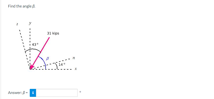 Find the angle B.
y
43°
Answer: ß = i
31 kips
-) 140
14°
B
n
X