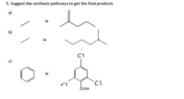 5. Suggest the synthesis pathways to get the final products
a)
to
b)
to
CI
c)
to
COOH
