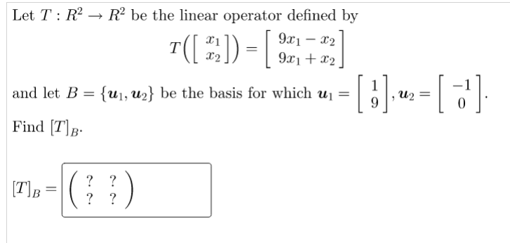 Let T R² R² be the linear operator defined by
9x1 x2
T([22]) = [972]
and let B = {u₁, u₂} be the basis for which u₁
Find [T]B.
(??)
|[T]B = |(
1
- [ 3 ] ₁ ₁₂ = [¹] ₁
9