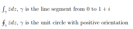 fyzdz, y is the line segment from 0 to 1+ i
fyzdz, y is the unit circle with positive orientation