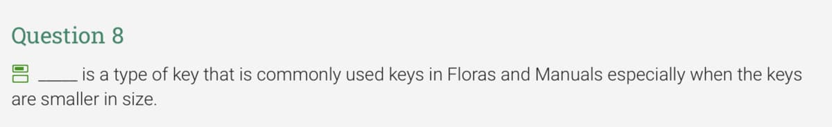 Question 8
is a type of key that is commonly used keys in Floras and Manuals especially when the keys
are smaller in size.
