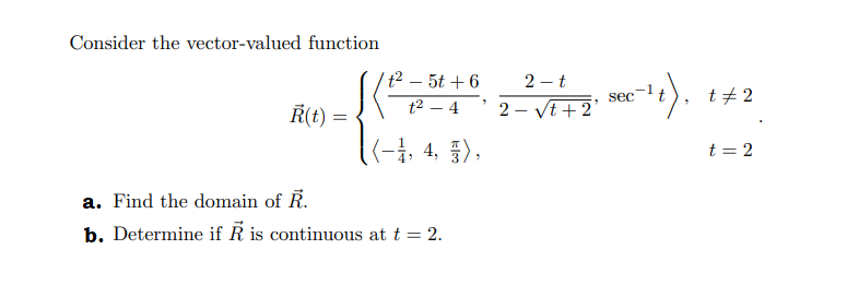 Consider the vector-valued function
Ŕ(t) =
a. Find the domain of R.
b. Determine if R is continuous at t = 2.
t² - 5t +6
3
t² - 4
((−1, 4, 3),
2-t
2-√t+2'
sec
-¹4),
t#2
t = 2