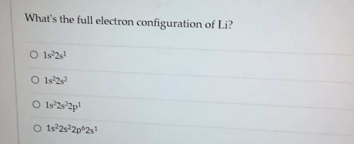 What's the full electron configuration of Li?
O 1s 2s!
O 1s 2s2
O 1s°2s°2p!
O 1s22s2p 2s!
