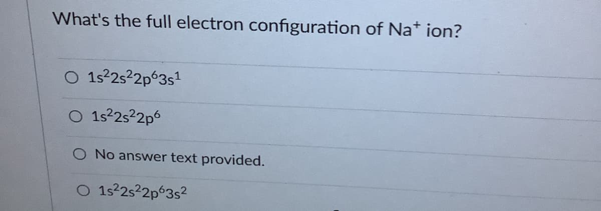 What's the full electron configuration of Na* ion?
O 1s22s22p63s1
O 152252p6
O No answer text provided.
O 1s2s2p°3s²
