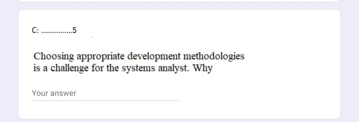 C: .5
Choosing appropriate development methodologies
is a challenge for the systems analyst. Why
Your answer
