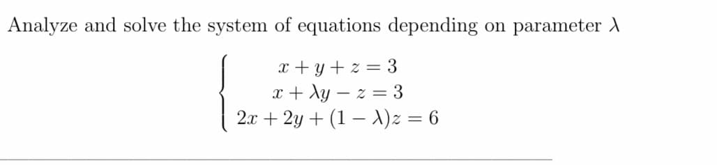 Analyze and solve the system of equations depending
on parameter )
x + y + z = 3
x + Xy – z = 3
2x + 2y + (1 – )z = 6
%3|
