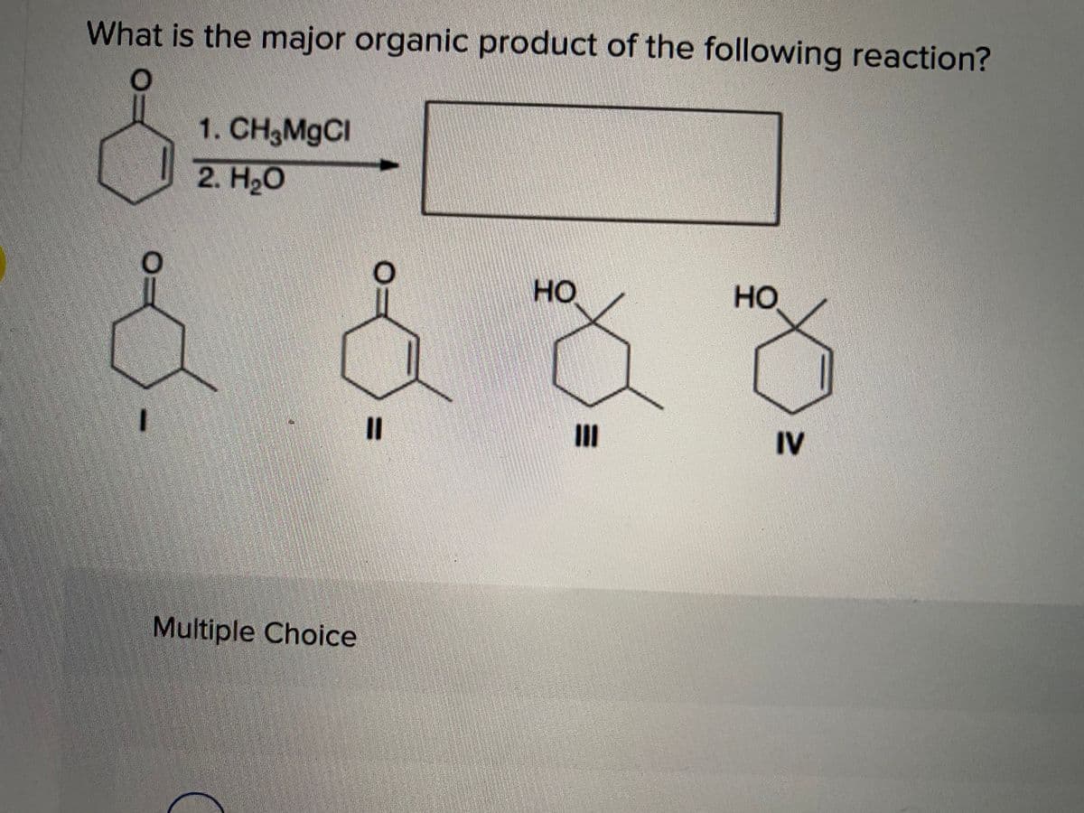 What is the major organic product of the following reaction?
1. CH3M9CI
2. H2O
но
но
II
II
IV
Multiple Choice
%3D
