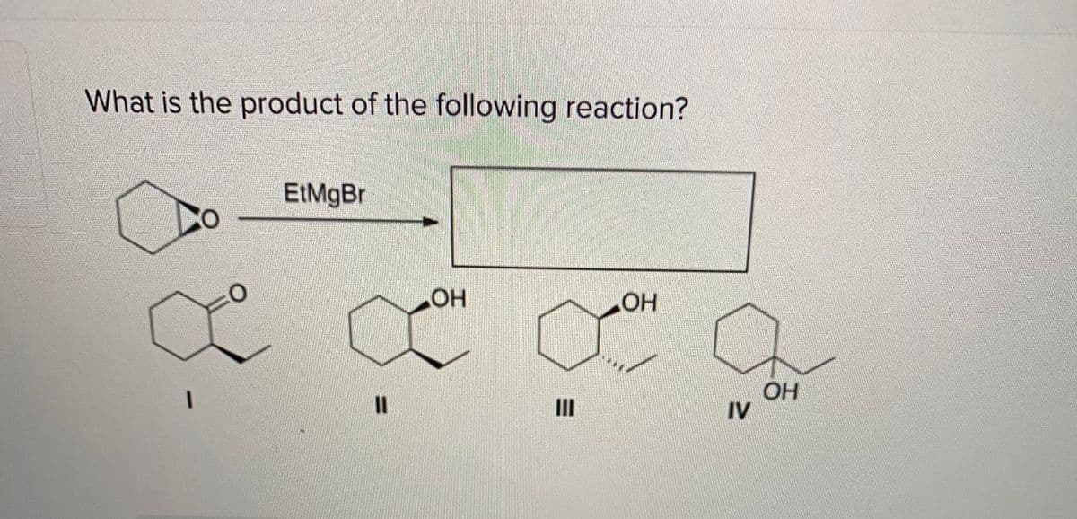 What is the product of the following reaction?
EtMgBr
OH
LHOT
OH
IV
II
II
