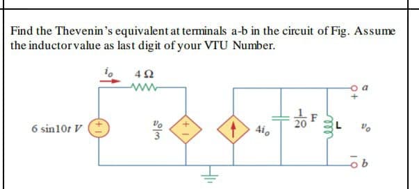 Find the Thevenin's equivalent at terminals a-b in the circuit of Fig. Assume
the inductor value as last digit of your VTU Number.
20
Aio
6 sin10r V
9으
ll
