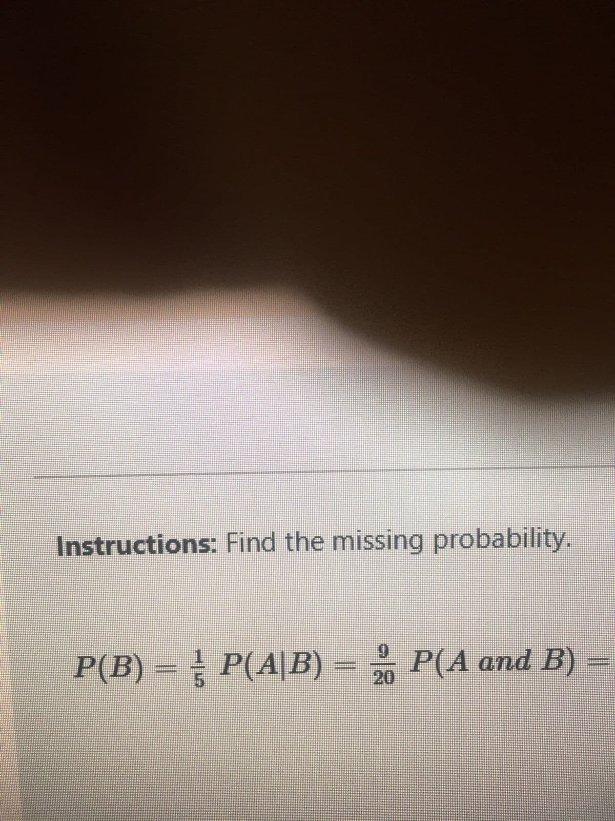 Instructions: Find the missing probability.
P(B) = P(A/B) = 20P(A and B)