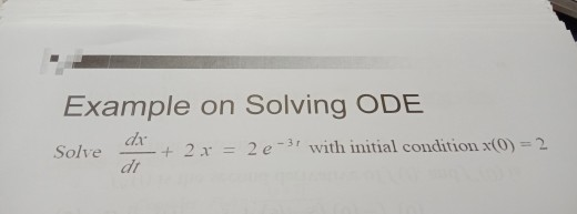 Example on Solving ODE
dx
+ 2x = 2 e-31 with initial condition x(0) = 2
%3D
Solve
dt
