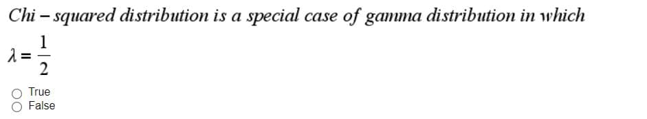 Chi – squared distribution is a special case of gamma distribution in which
1
2
True
False
