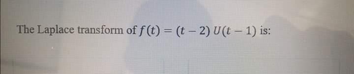 The Laplace transform of f (t) = (t - 2) U(t – 1) is:
%3D
|
