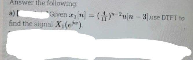 Answer the following:
Given ri[n] = () 2u[n-3]use DTFT to
a) [
find the signal X₁(e).