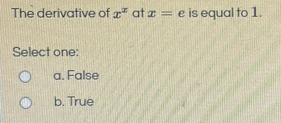 The derivative of z at z e is equal tol.
Select one:
O a. False
b. True
