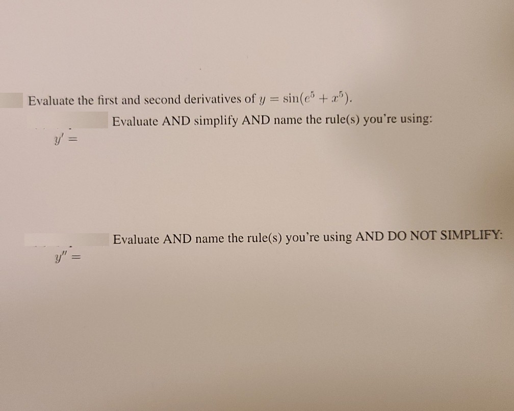 Evaluate the first and second derivatives of y = sin(e + r").
Evaluate AND simplify AND name the rule(s) you're using:
Evaluate AND name the rule(s) you're using AND DO NOT SIMPLIFY:
y" :
