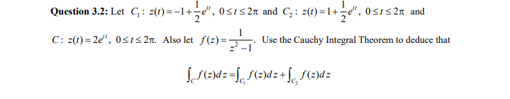 Question 3.2: Let G: z(1)=-1+-e“, 0<1<2n and C, : z(1)=1+-e", 0<1< 2n and
C: z(1) = 2e", 0<IS 2n. Also let f(2) =
Use the Cauchy Integral Theorem to deduce that
LS()d z =[, S(=)dz+ S S(=)dz
