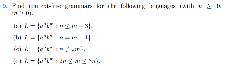 9. Find context-free grammars for the following languages (with n ≥ 0,
m > 0).
(a) L =
{a" bm: n ≤ m +3}.
(b) L =
(c) L = {a"b": n‡2m}.
(d) L = {a" bm: 2n <m <3n}.
{a" bm: n = m - 1}.