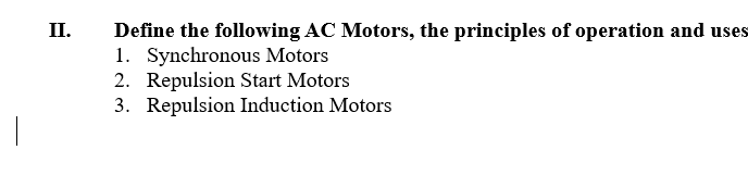 П.
Define the following AC Motors, the principles of operation and uses
1. Synchronous Motors
2. Repulsion Start Motors
3. Repulsion Induction Motors
