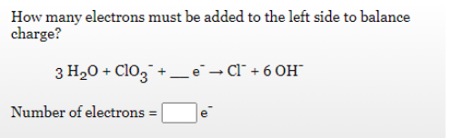 How many electrons must be added to the left side to balance
charge?
3 H20 + Cl0, + _ e¯→ Cl¯ + 6 OH
Number of electrons
e
