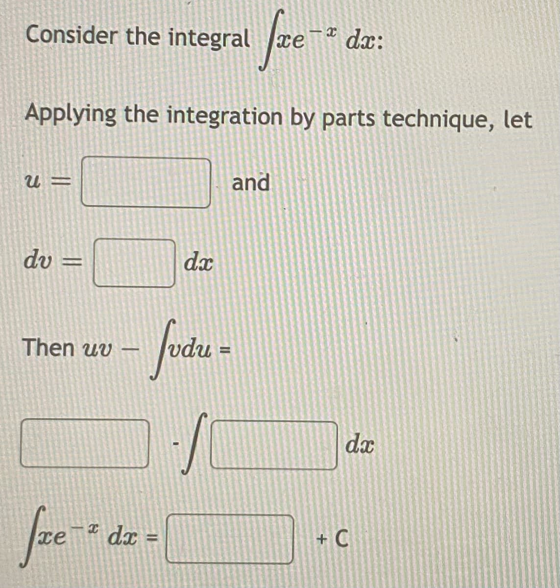 Consider the integral
I dx:
Applying the integration by parts technique, let
and
du =
dx
Then uv –
%3D
da
dx
+ C
