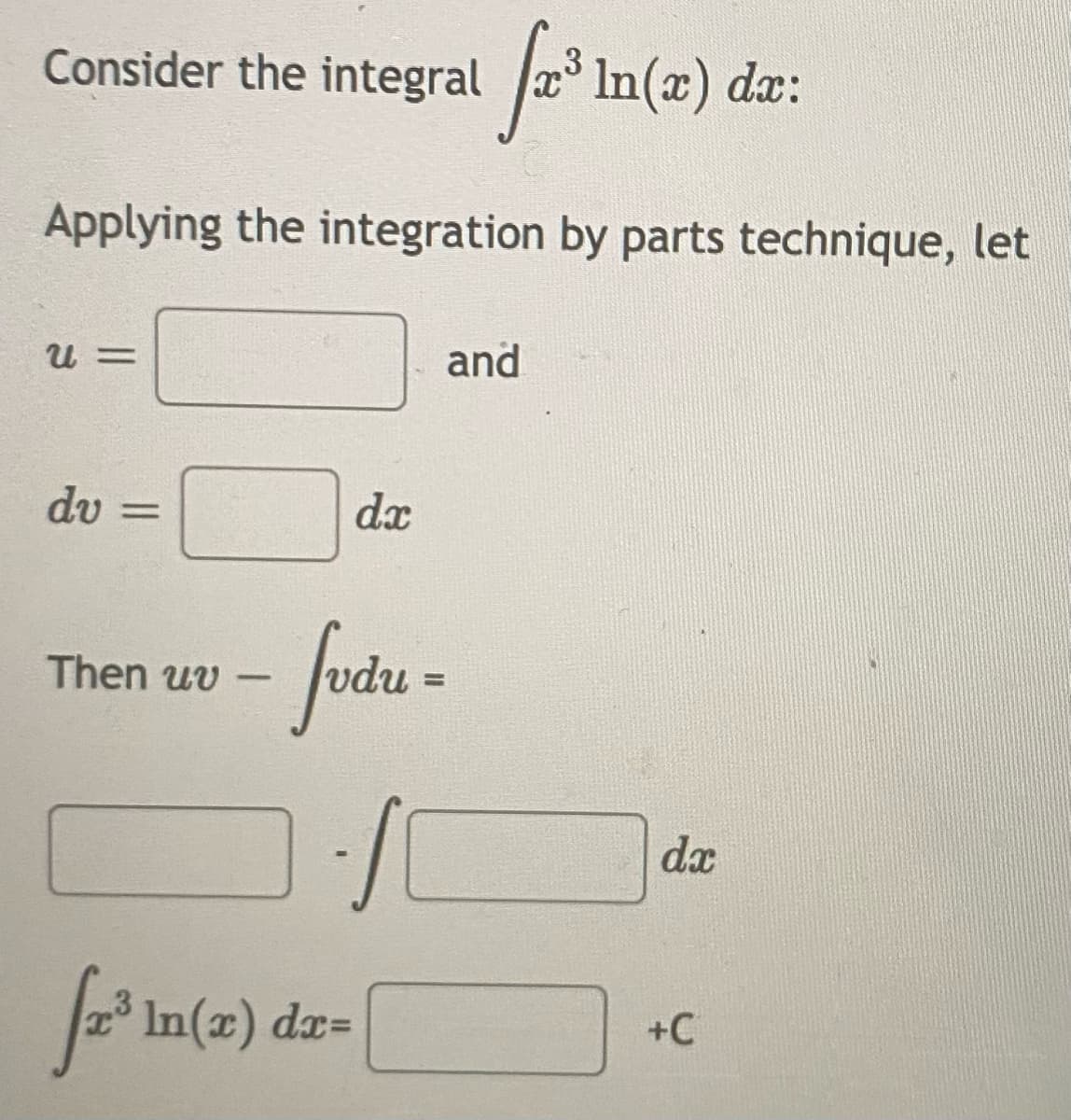 Consider the integral
a° In(x) dæ:
3
Applying the integration by parts technique, let
u =
and
dv
dx
fod -
Then uv –
%3D
da
2° In(x) dx=
+C

