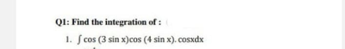 Q1: Find the integration of :
1. f cos (3 sin x)cos (4 sin x). cosxdx
