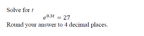Solve for t
e0.3t = 27
Round your answer to 4 decimal places.
