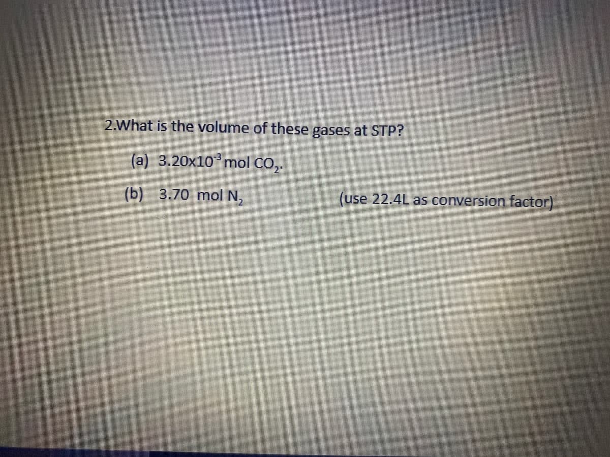 2.What is the volume of these gases at STP?
(a) 3.20x10 mol CO,.
(b) 3.70 mol N,
(use 22.4L as conversion factor)
