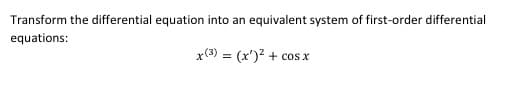 Transform the differential equation into an equivalent system of first-order differential
equations:
x(3) = (x')? + cos x
